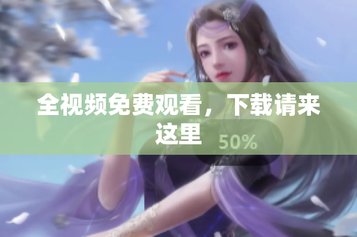 全视频免费观看，下载请来这里