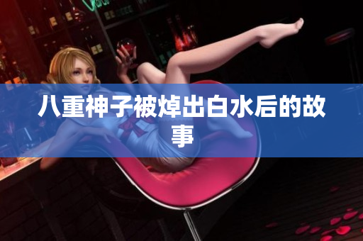 八重神子被焯出白水后的故事