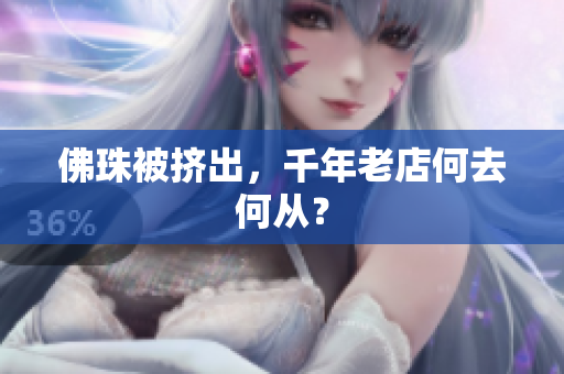 佛珠被挤出，千年老店何去何从？