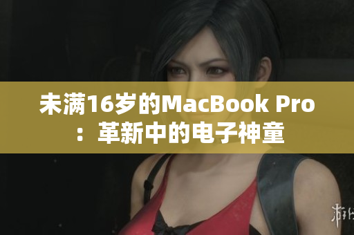 未满16岁的MacBook Pro：革新中的电子神童