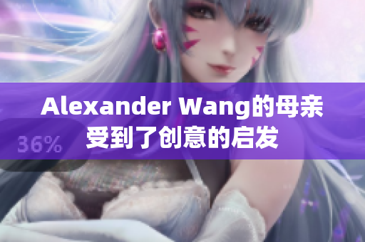 Alexander Wang的母亲受到了创意的启发