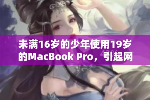 未满16岁的少年使用19岁的MacBook Pro，引起网络热议