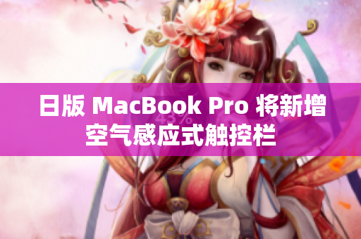 日版 MacBook Pro 将新增空气感应式触控栏