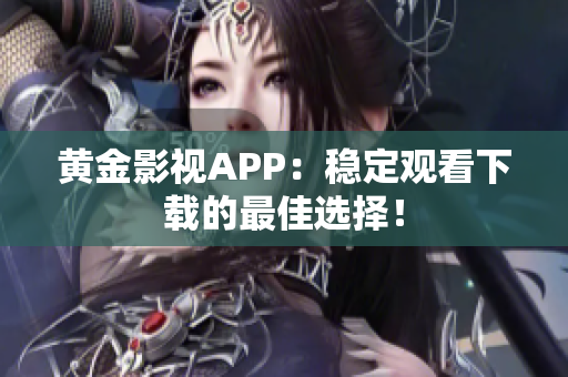 黄金影视APP：稳定观看下载的最佳选择！