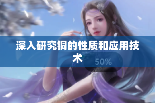 深入研究铜的性质和应用技术