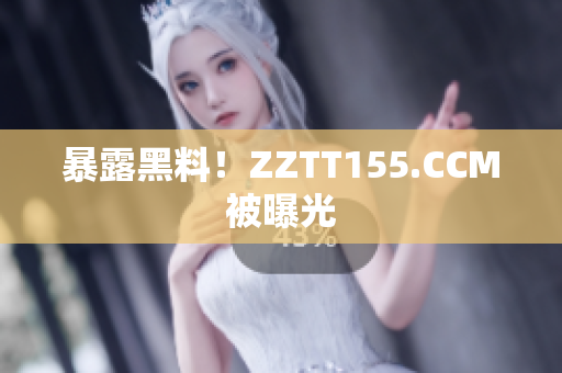 暴露黑料！ZZTT155.CCM被曝光