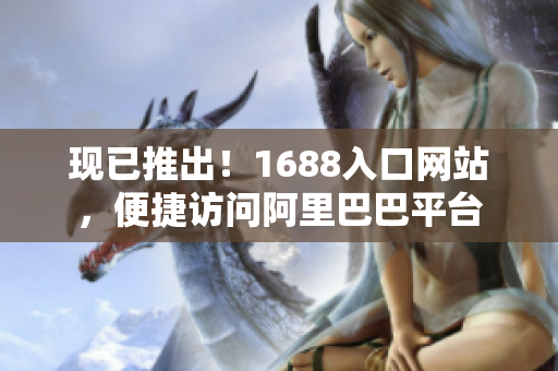 现已推出！1688入口网站，便捷访问阿里巴巴平台