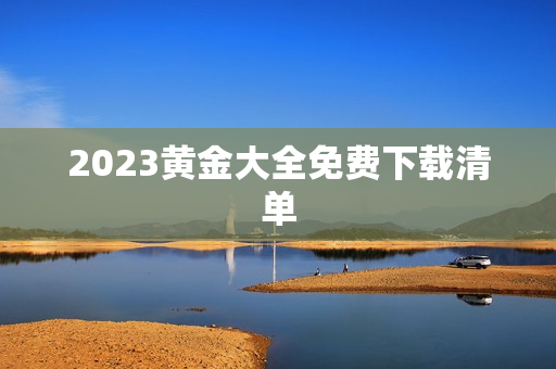 2023黄金大全免费下载清单