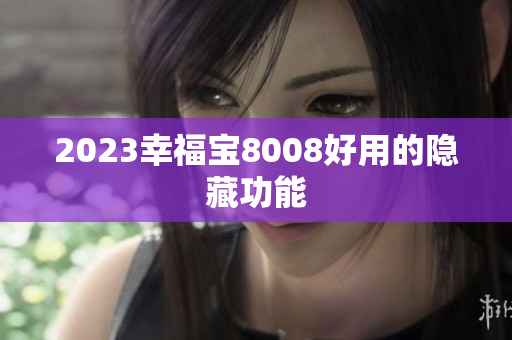 2023幸福宝8008好用的隐藏功能