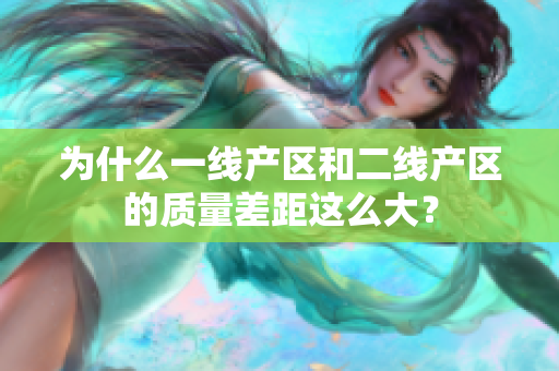 为什么一线产区和二线产区的质量差距这么大？