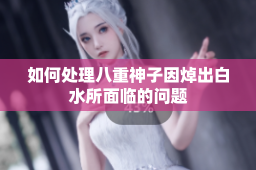 如何处理八重神子因焯出白水所面临的问题