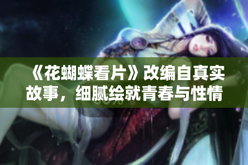 《花蝴蝶看片》改编自真实故事，细腻绘就青春与性情