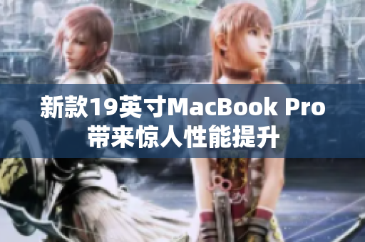 新款19英寸MacBook Pro带来惊人性能提升