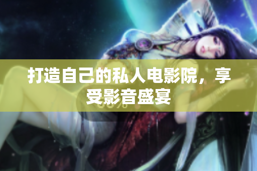 打造自己的私人电影院，享受影音盛宴