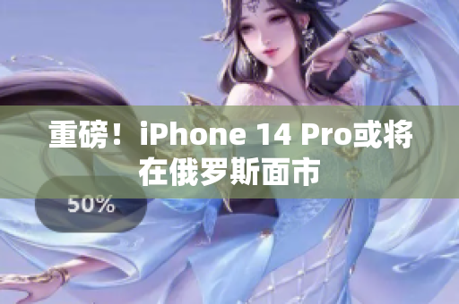 重磅！iPhone 14 Pro或将在俄罗斯面市