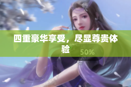 四重豪华享受，尽显尊贵体验