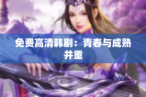 免费高清韩剧：青春与成熟并重