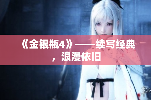 《金银瓶4》——续写经典，浪漫依旧
