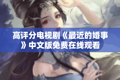 高评分电视剧《最近的婚事》中文版免费在线观看