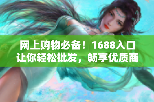 网上购物必备！1688入口让你轻松批发，畅享优质商品！
