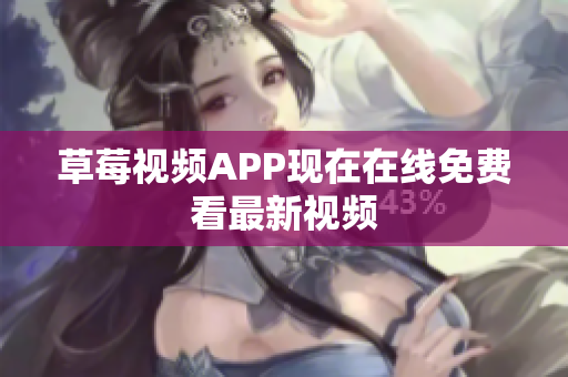 草莓视频APP现在在线免费看最新视频
