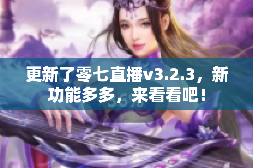 更新了零七直播v3.2.3，新功能多多，来看看吧！