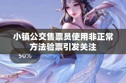 小镇公交售票员使用非正常方法验票引发关注