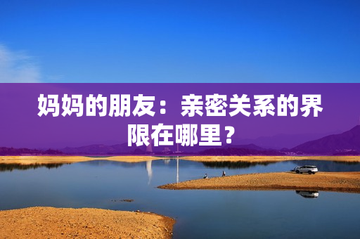妈妈的朋友：亲密关系的界限在哪里？