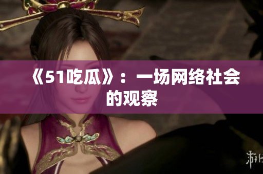 《51吃瓜》：一场网络社会的观察