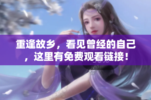 重逢故乡，看见曾经的自己，这里有免费观看链接！