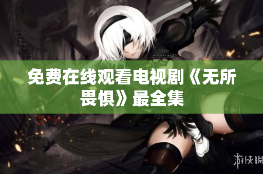 免费在线观看电视剧《无所畏惧》最全集