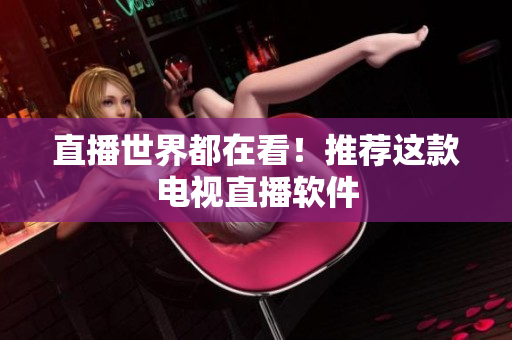 直播世界都在看！推荐这款电视直播软件