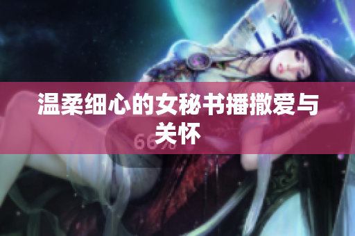 温柔细心的女秘书播撒爱与关怀