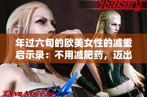 年过六旬的欧美女性的减重启示录：不用减肥药，迈出健康一步