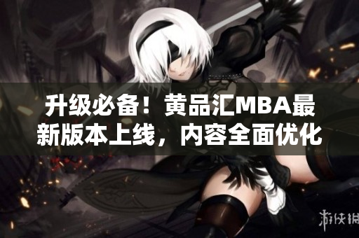 升级必备！黄品汇MBA最新版本上线，内容全面优化