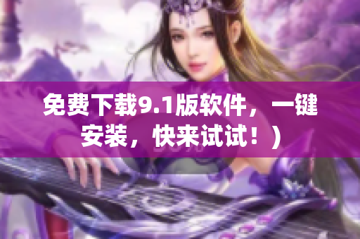 免费下载9.1版软件，一键安装，快来试试！)
