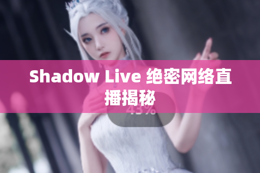 Shadow Live 绝密网络直播揭秘