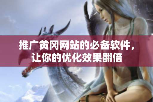 推广黄冈网站的必备软件，让你的优化效果翻倍