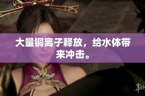 大量铜离子释放，给水体带来冲击。