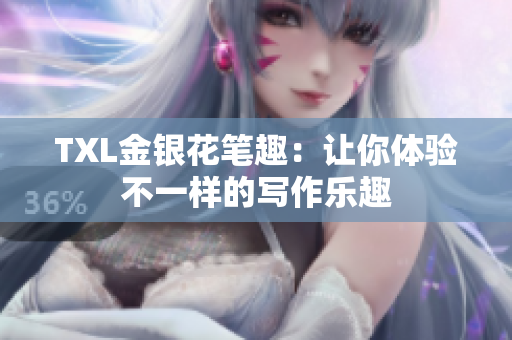 TXL金银花笔趣：让你体验不一样的写作乐趣