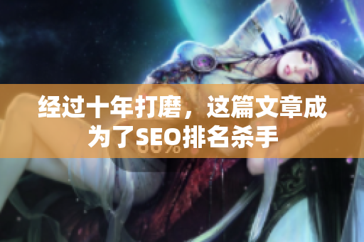 经过十年打磨，这篇文章成为了SEO排名杀手