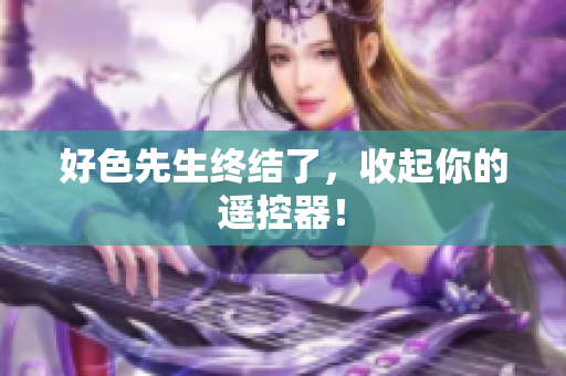 好色先生终结了，收起你的遥控器！