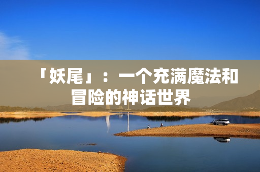 「妖尾」：一个充满魔法和冒险的神话世界