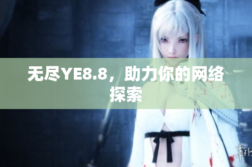 无尽YE8.8，助力你的网络探索