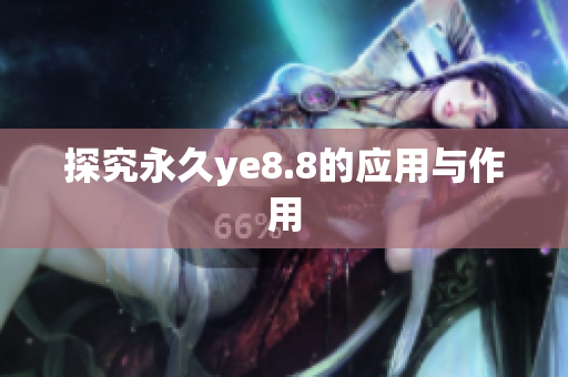 探究永久ye8.8的应用与作用
