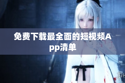 免费下载最全面的短视频App清单
