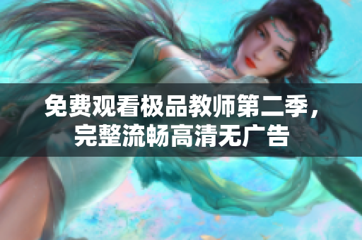 免费观看极品教师第二季，完整流畅高清无广告