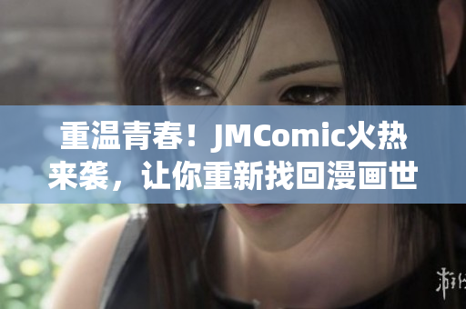 重温青春！JMComic火热来袭，让你重新找回漫画世界！