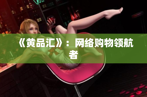 《黄品汇》：网络购物领航者