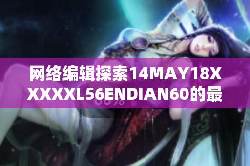 网络编辑探索14MAY18XXXXXL56ENDIAN60的最新趋势